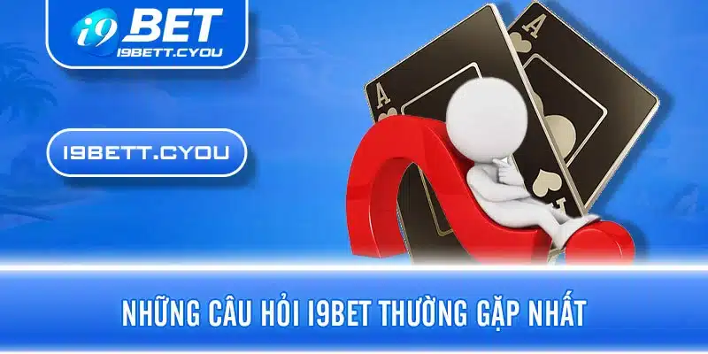 Những câu hỏi I9BET thường gặp nhất