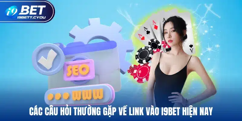 Các câu hỏi thường gặp về link vào I9BET hiện nay