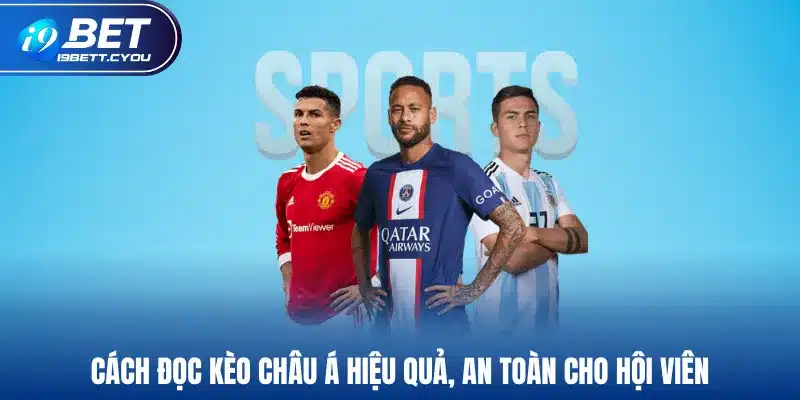 Cách đọc kèo châu Á hiệu quả, an toàn cho hội viên