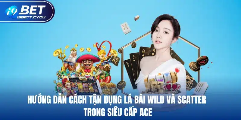 Hướng dẫn cách tận dụng lá bài Wild và Scatter trong siêu cấp ACE