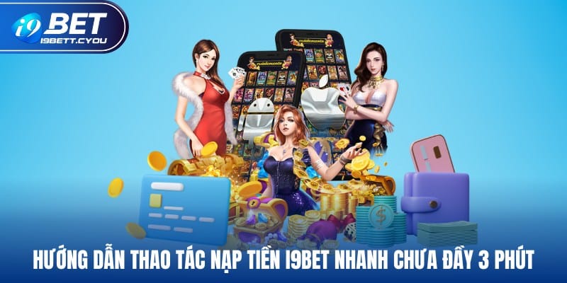 Hướng dẫn thao tác nạp tiền I9BET nhanh chưa đầy 3 phút