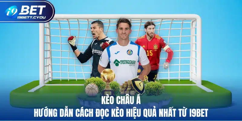 kèo châu á hưỡng dẫn cách đọc kèo hiệu quả nhất từ i9bet