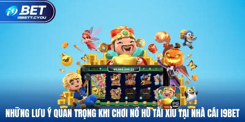 Những lưu ý quan trọng khi chơi nổ hũ tài xỉu tại nhà cái I9BET