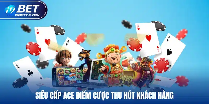 Siêu cấp ACE điểm cược thu hút khách hàng