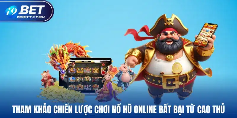 Tham khảo chiến lược chơi nổ hũ online bất bại từ cao thủ